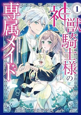 神獣騎士様の専属メイド～無能と呼ばれた令嬢は、本当は希少な聖属性の使い手だったようです～ 第01巻 [Kami Ju Kishi Sama No Senzoku Maid Muno to Yobareta Reijo Ha Hontoha Kishona Seizokusei No Tsukaitedatta Yodesu vol 01]